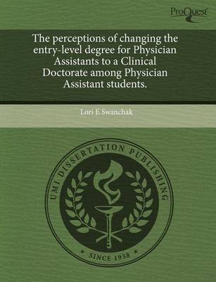 Cover of The Perceptions of Changing the Entry-Level Degree for Physician Assistants to a Clinical Doctorate Among Physician Assistant Students