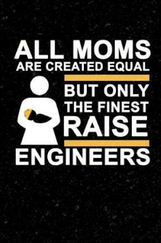 Cover of All Moms Are Created Equal But Only The Finest Raise Engineers