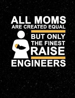 Book cover for All Moms Are Created Equal But Only The Finest Raise Engineers