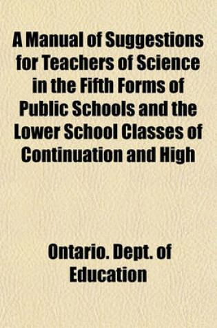 Cover of A Manual of Suggestions for Teachers of Science in the Fifth Forms of Public Schools and the Lower School Classes of Continuation and High