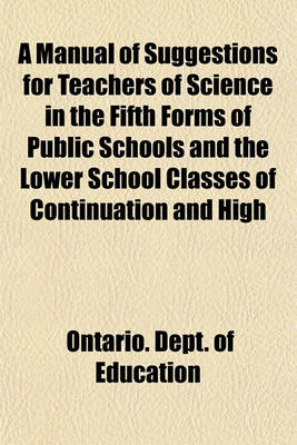 Book cover for A Manual of Suggestions for Teachers of Science in the Fifth Forms of Public Schools and the Lower School Classes of Continuation and High