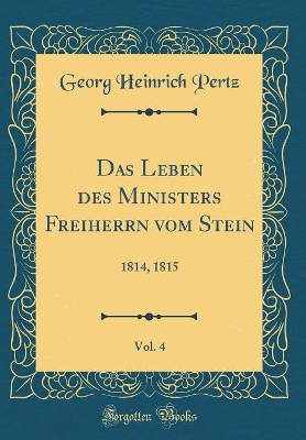 Book cover for Das Leben des Ministers Freiherrn vom Stein, Vol. 4: 1814, 1815 (Classic Reprint)