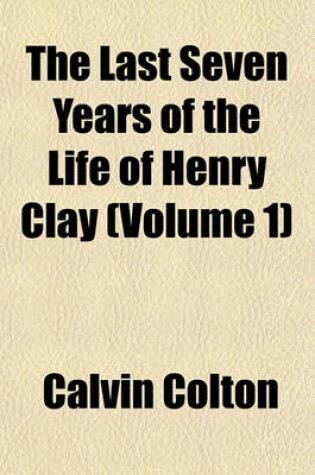 Cover of The Last Seven Years of the Life of Henry Clay (Volume 1)