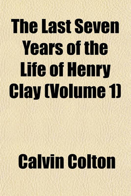 Book cover for The Last Seven Years of the Life of Henry Clay (Volume 1)