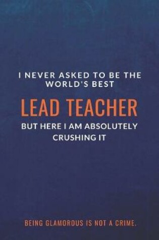 Cover of I Never Asked to Be the World's Best Lead Teacher but Here I Am Absolutely Crushing It. Being glamorous is not a crime.