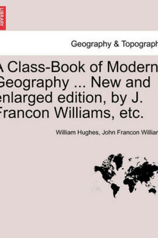 Cover of A Class-Book of Modern Geography ... New and Enlarged Edition, by J. Francon Williams, Etc.