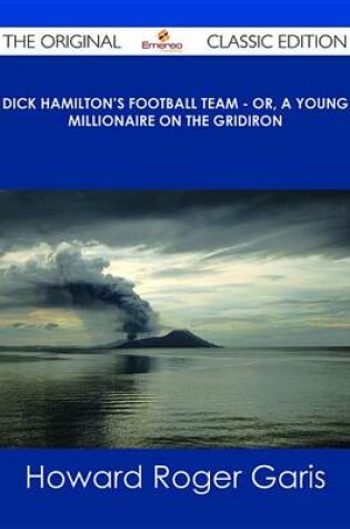 Cover of Dick Hamilton's Football Team - Or, a Young Millionaire on the Gridiron - The Original Classic Edition