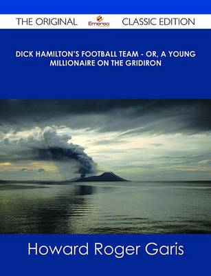 Book cover for Dick Hamilton's Football Team - Or, a Young Millionaire on the Gridiron - The Original Classic Edition