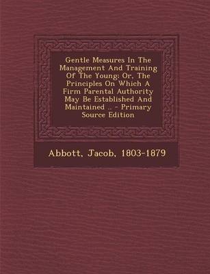 Book cover for Gentle Measures in the Management and Training of the Young; Or, the Principles on Which a Firm Parental Authority May Be Established and Maintained .. - Primary Source Edition