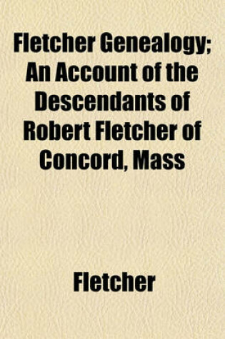 Cover of Fletcher Genealogy; An Account of the Descendants of Robert Fletcher of Concord, Mass