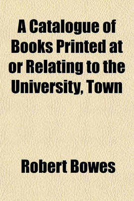 Book cover for A Catalogue of Books Printed at or Relating to the University, Town