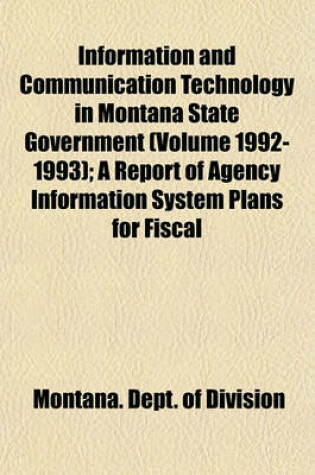 Cover of Information and Communication Technology in Montana State Government (Volume 1992-1993); A Report of Agency Information System Plans for Fiscal