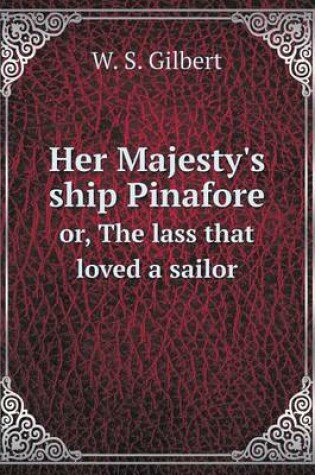 Cover of Her Majesty's ship Pinafore or, The lass that loved a sailor