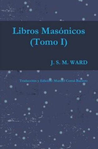 Cover of LOS LIBROS MASONICOS DE J. S. M. WARD (Tomo I)
