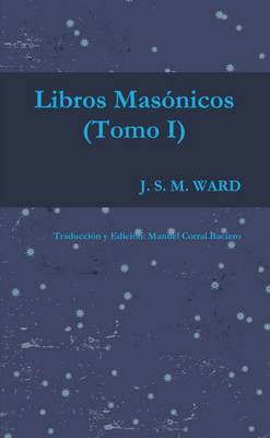 Book cover for LOS LIBROS MASONICOS DE J. S. M. WARD (Tomo I)