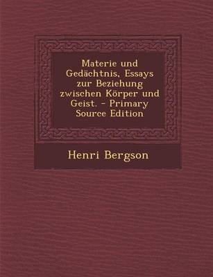 Book cover for Materie Und Gedachtnis, Essays Zur Beziehung Zwischen Korper Und Geist. - Primary Source Edition