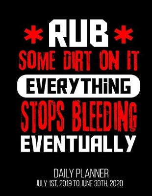 Book cover for Rub Some Dirt On It Everything Stops Bleeding Eventually Daily Planner July 1st, 2019 To June 30th, 2020