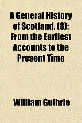 Book cover for A General History of Scotland (Volume 8); From the Earliest Accounts to the Present Time