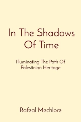 Cover of In The Shadows Of Time: Illuminating The Path Of Palestinian Heritage