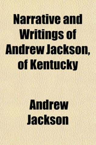 Cover of Narrative and Writings of Andrew Jackson, of Kentucky