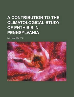 Book cover for A Contribution to the Climatological Study of Phthisis in Pennsylvania