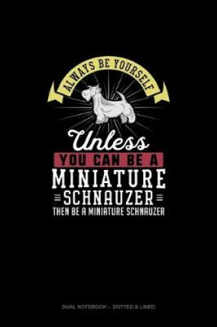Cover of Always Be Yourself Unless You Can Be A Miniature Schnauzer Then Be A Miniature Schnauzer