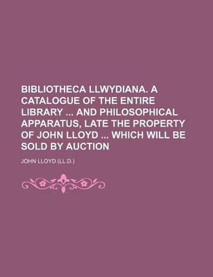 Book cover for Bibliotheca Llwydiana. a Catalogue of the Entire Library and Philosophical Apparatus, Late the Property of John Lloyd Which Will Be Sold by Auction