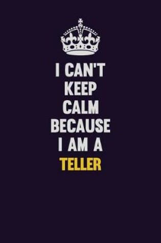 Cover of I Can't Keep Calm Because I Am A Teller