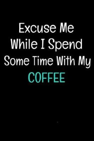 Cover of Excuse Me While I Spend Some Time With My Coffee