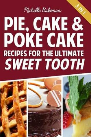 Cover of Pie, Cake & Poke Cake Recipes For The Ultimate Sweet Tooth