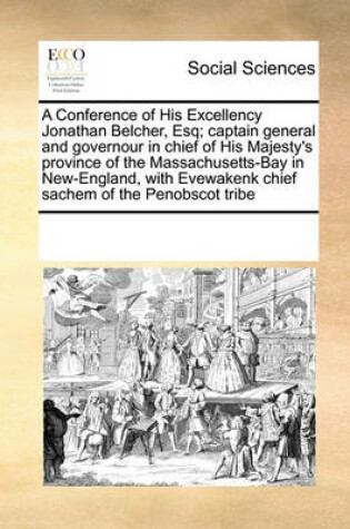 Cover of A Conference of His Excellency Jonathan Belcher, Esq; Captain General and Governour in Chief of His Majesty's Province of the Massachusetts-Bay in New-England, with Evewakenk Chief Sachem of the Penobscot Tribe