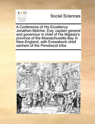 Book cover for A Conference of His Excellency Jonathan Belcher, Esq; Captain General and Governour in Chief of His Majesty's Province of the Massachusetts-Bay in New-England, with Evewakenk Chief Sachem of the Penobscot Tribe