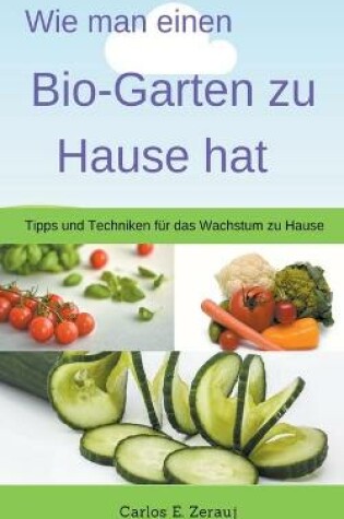 Cover of Wie man einen Bio-Garten zu Hause hat Tipps und Techniken fur das Wachstum zu Hause