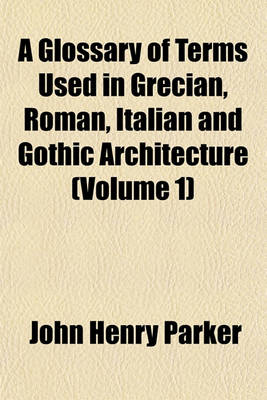 Book cover for A Glossary of Terms Used in Grecian, Roman, Italian and Gothic Architecture (Volume 1)