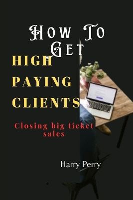 Book cover for How To Get High Paying Clients