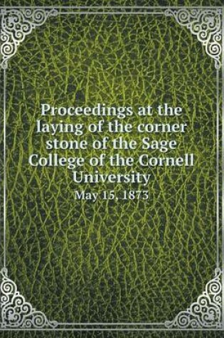 Cover of Proceedings at the laying of the corner stone of the Sage College of the Cornell University May 15, 1873