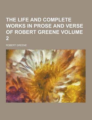 Book cover for The Life and Complete Works in Prose and Verse of Robert Greene Volume 2