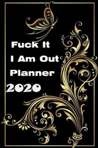 Cover of Fuck It I Am Out Planner 2020