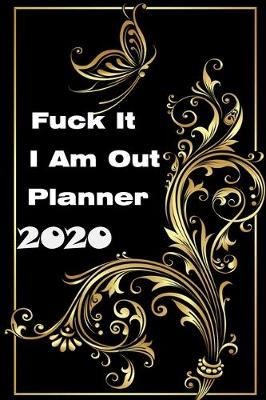 Book cover for Fuck It I Am Out Planner 2020