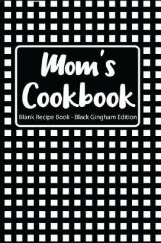 Cover of Mom's Cookbook Blank Recipe Book Black Gingham Edition