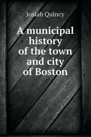 Cover of A municipal history of the town and city of Boston