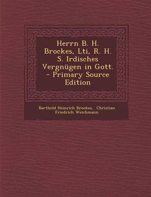 Book cover for Herrn B. H. Brockes, Lti, R. H. S. Irdisches Vergnugen in Gott. - Primary Source Edition