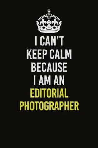 Cover of I Can�t Keep Calm Because I Am An Editorial Photographer