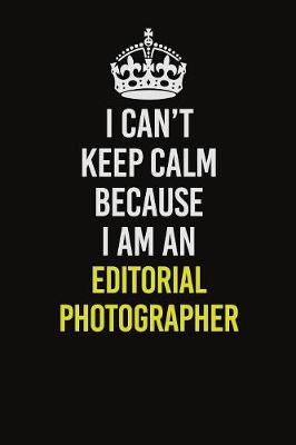 Book cover for I Can�t Keep Calm Because I Am An Editorial Photographer