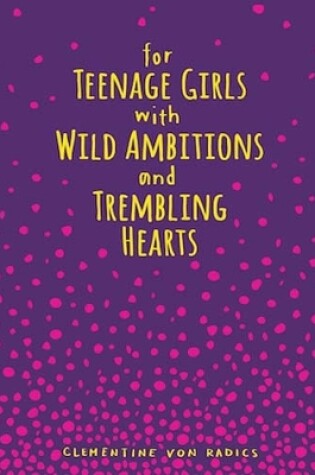 Cover of For Teenage Girls With Wild Ambitions and Trembling Hearts