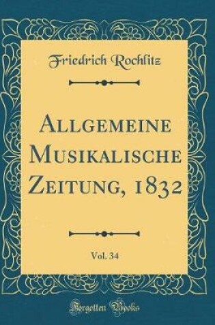 Cover of Allgemeine Musikalische Zeitung, 1832, Vol. 34 (Classic Reprint)