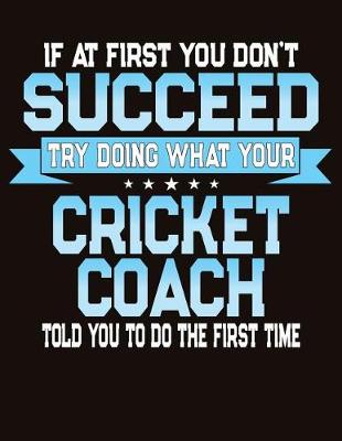 Book cover for If At First You Don't Succeed Try Doing What Your Cricket Coach Told You To Do The First Time