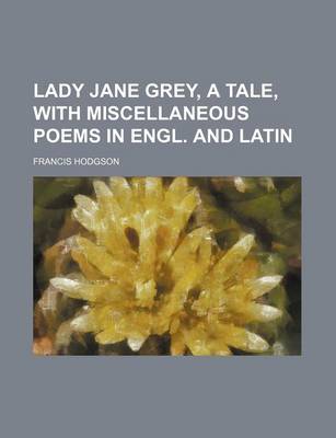 Book cover for Lady Jane Grey, a Tale, with Miscellaneous Poems in Engl. and Latin