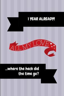 Book cover for 1 Year Already! All My Love ...Where the Heck Did the Time Go?