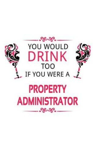 Cover of You Would Drink Too If You Were A Property Administrator